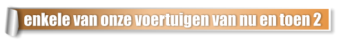enkele van onze voertuigen van nu en toen 2