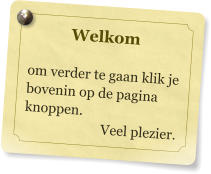 Welkom  om verder te gaan klik je bovenin op de pagina knoppen.  Veel plezier.